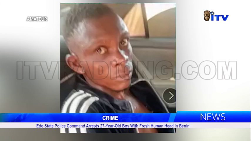 Crime: Edo State Police Command Arrests 27-Year-Old Boy With Fresh Human Head In Benin